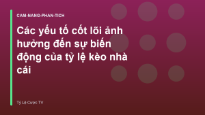 Read more about the article Các yếu tố cốt lõi ảnh hưởng đến sự biến động của tỷ lệ kèo nhà cái