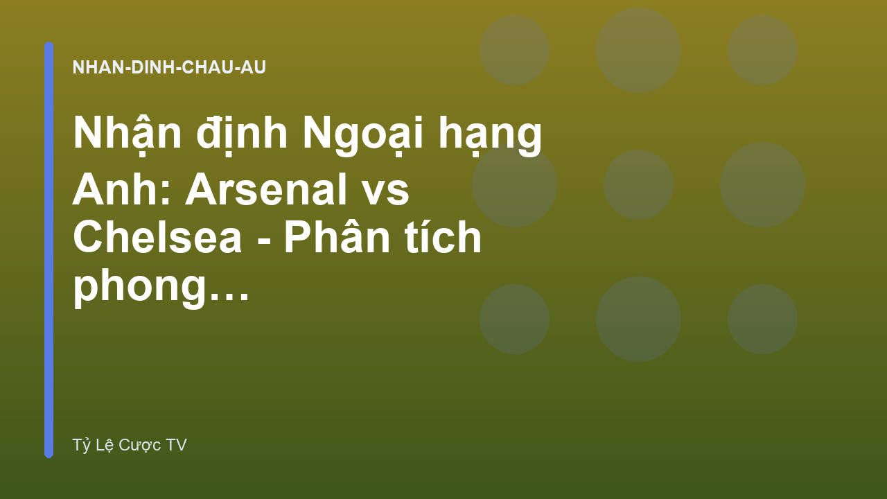 Read more about the article Nhận định Ngoại hạng Anh: Arsenal vs Chelsea – Phân tích phong độ